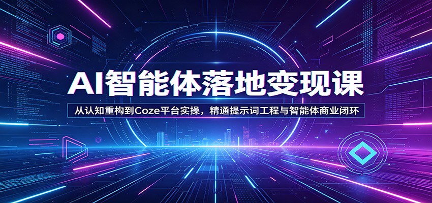 AI智能体落地变现课:从认知重构到Coze平台实操,精通提示词工程与智能体商业闭环-我爱项目网