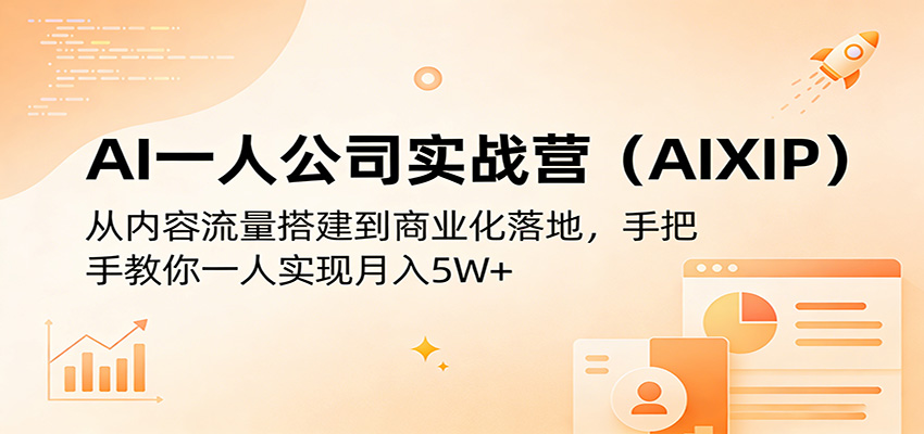 AI一人公司实战营（AIXIP）：从内容流量搭建到商业化落地，手把手教你一人实现月入5W+-我爱项目网