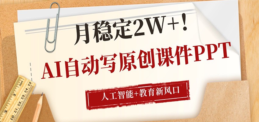 AI自动写原创课件PPT，人工智能+教育新AI风口，月稳定2W+-我爱项目网