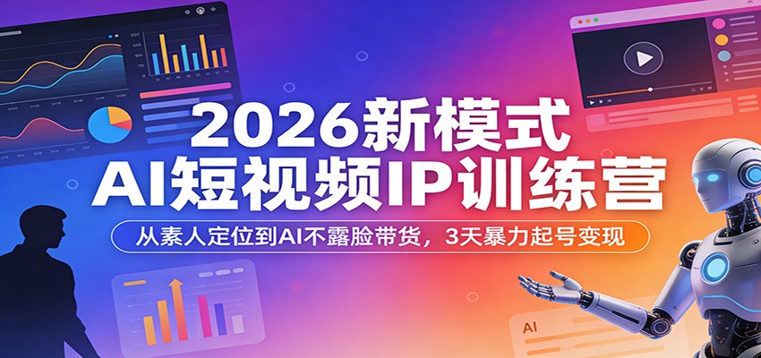 2026新模式AI短视频IP训练营：从素人定位到AI不露脸带货，3天暴力起号变现-我爱项目网