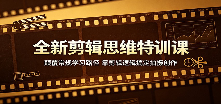 全新剪辑思维特训课:颠覆常规学习路径,靠剪辑逻辑搞定拍摄创作-我爱项目网