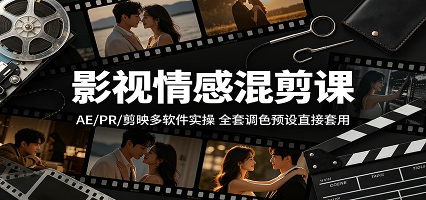 影视情感混剪课：AE/PR/剪映多软件实操，全套调色预设直接套用-我爱项目网