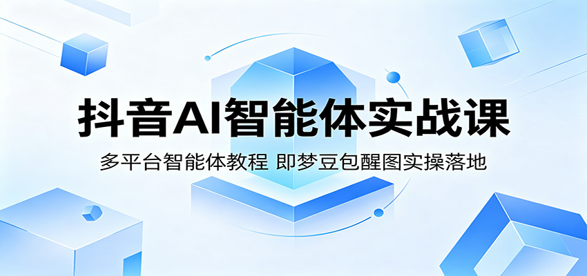 抖音AI智能体实战课：多平台智能体教程，即梦豆包醒图实操落地-我爱项目网