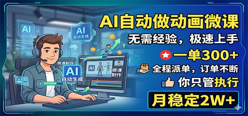 AI自动做动画微课，一单300+，全程派单，你只管执行，月稳定2W+-我爱项目网
