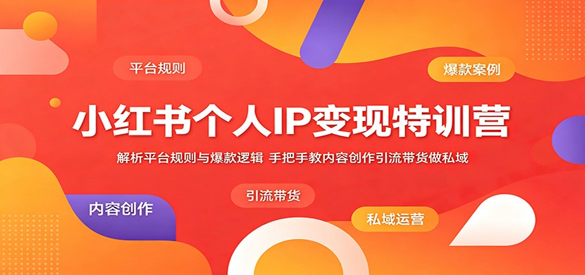 小红书个人IP变现特训营：解析平台规则与爆款逻辑，手把手教内容创作引流带货做私域-我爱项目网