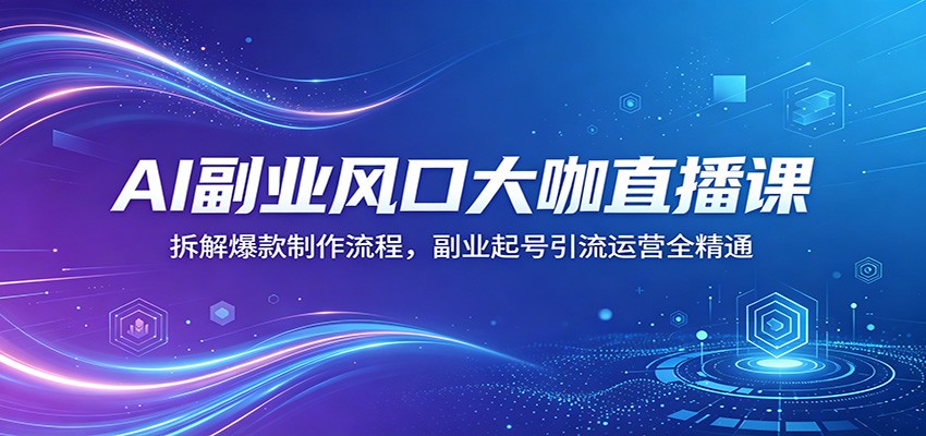 AI副业风口大咖直播课：拆解爆款制作流程，副业起号引流运营全精通-我爱项目网