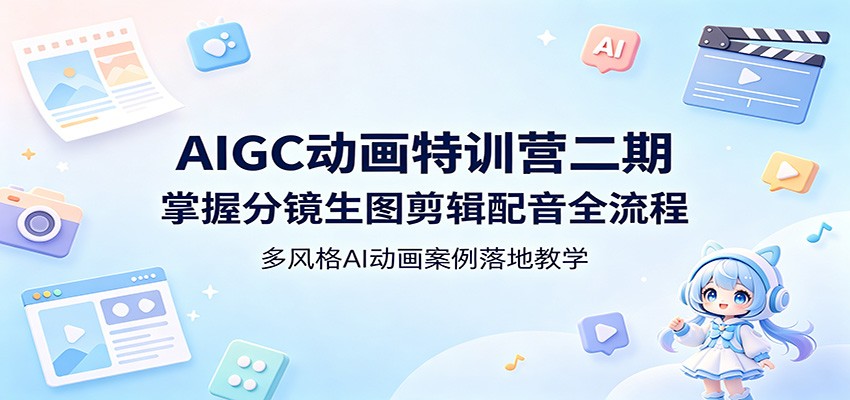 AIGC动画特训营二期：掌握分镜生图剪辑配音全流程，多风格AI动画案例落地教学-我爱项目网