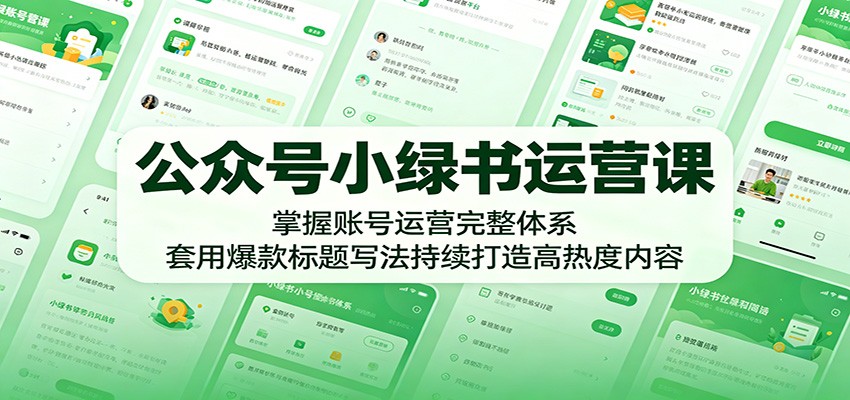 公众号小绿书运营课：掌握账号运营完整体系，套用爆款标题写法持续打造高热度内容-我爱项目网