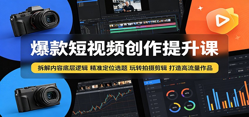 爆款短视频创作提升课：拆解内容底层逻辑，精准定位选题玩转拍摄剪辑打造高流量作品-我爱项目网