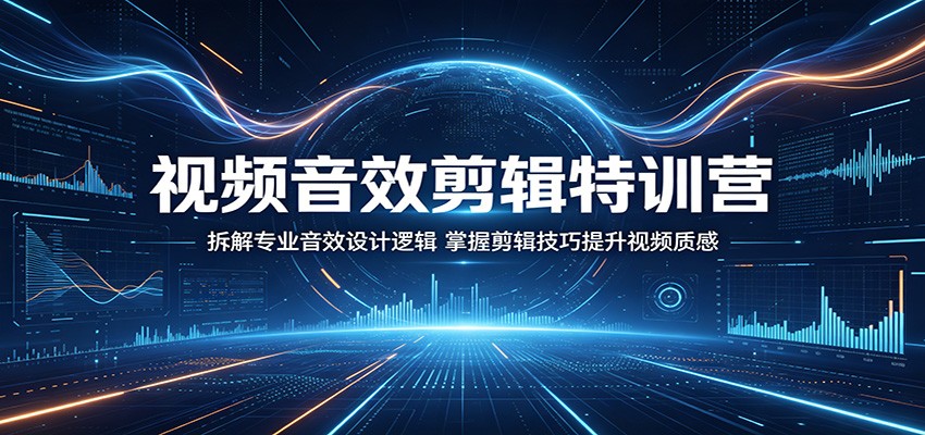 视频音效剪辑特训营:拆解专业音效设计逻辑,掌握剪辑技巧提升视频质感-我爱项目网