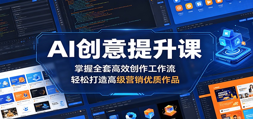 AI创意提升课：掌握全套高效创作工作流，轻松打造高级营销优质作品-我爱项目网