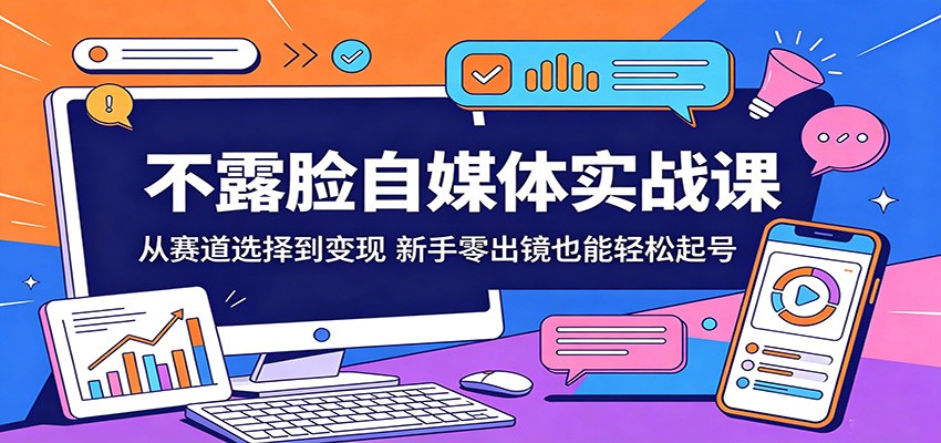 不露脸自媒体实战课：从赛道选择到变现，新手零出镜也能轻松起号-我爱项目网
