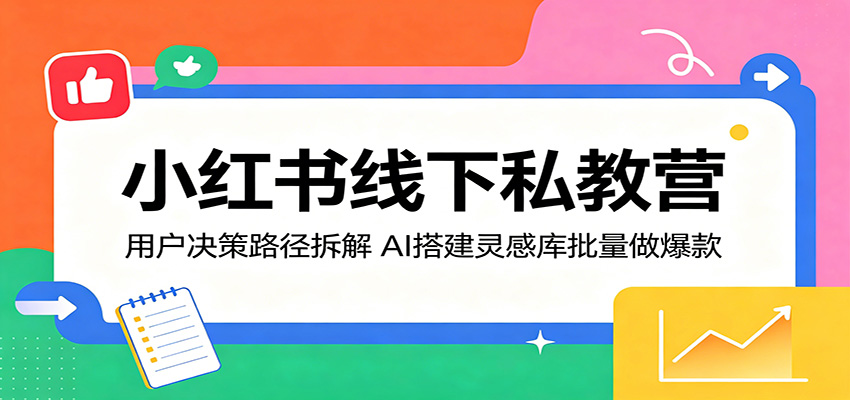 小红书线下私教营：用户决策路径拆解，AI搭建灵感库批量做爆款-我爱项目网