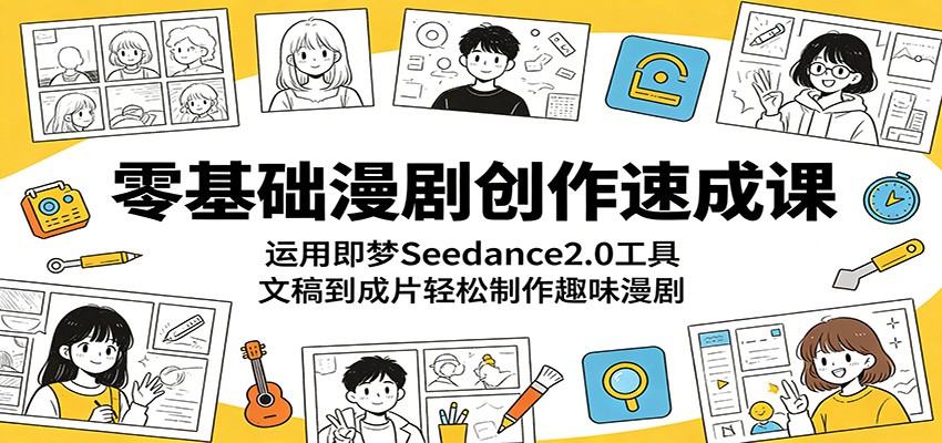 零基础漫剧创作速成课：运用即梦Seedance2.0工具，文稿到成片轻松制作趣味漫剧-我爱项目网