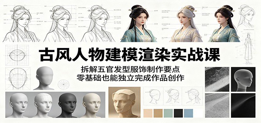 古风人物建模渲染实战课：拆解五官发型服饰制作要点，零基础也能独立完成作品创作-我爱项目网