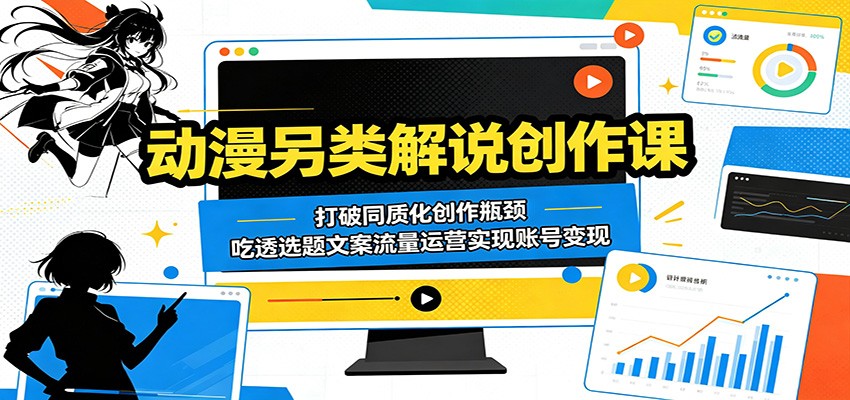 动漫另类解说创作课：打破同质化创作瓶颈，吃透选题文案流量运营实现账号变现-我爱项目网
