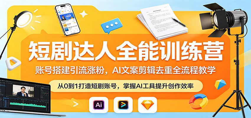 短剧达人全能训练营：账号搭建引流涨粉，AI 文案剪辑去重全流程教学-我爱项目网