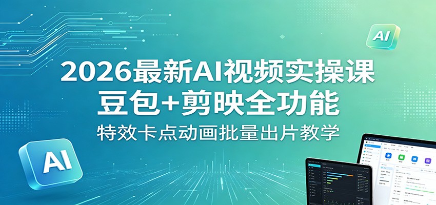 2026最新AI视频实操课：豆包+剪映全功能，特效卡点动画批量出片教学-我爱项目网