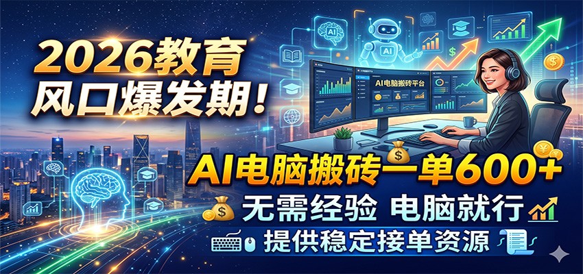 2026教育风口爆发期！AI电脑搬砖一单600+，无需经验电脑就行，提供稳定接单资源-我爱项目网