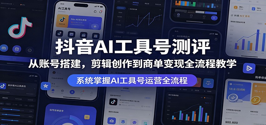 抖音AI工具号测评：从账号搭建，剪辑创作到商单变现全流程教学-我爱项目网