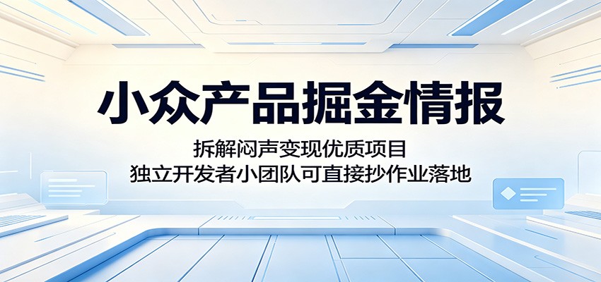 小众产品掘金情报:拆解闷声变现优质项目,独立开发者小团队可直接抄作业落地-我爱项目网