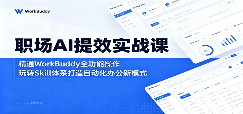 职场AI提效实战课：精通WorkBuddy全功能操作，玩转Skill体系打造自动化办公新模式-我爱项目网