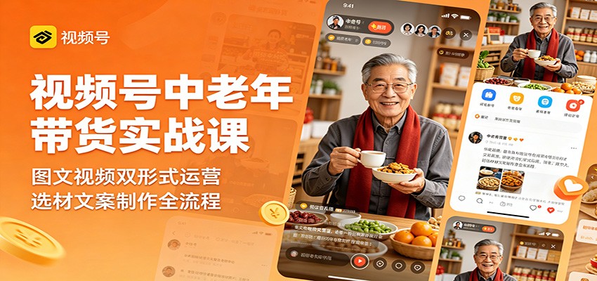 视频号中老年带货实战课：图文视频双形式运营，选材文案制作全流程-我爱项目网