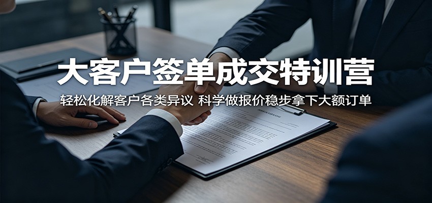 大客户签单成交特训营：轻松化解客户各类异议，科学做报价稳步拿下大额订单-我爱项目网