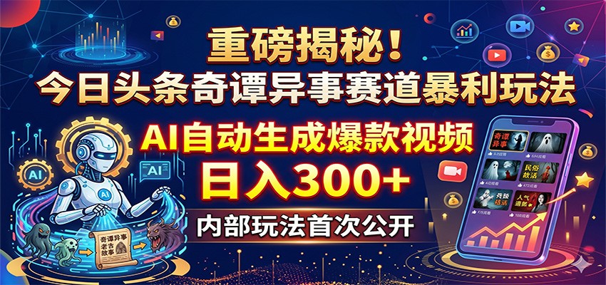 重磅揭秘！今日头条奇谭异事赛道暴利玩法：AI自动生成爆款视频，日入300+-我爱项目网