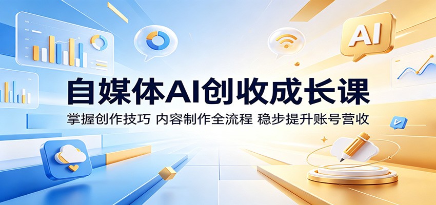 自媒体AI创收成长课：掌握创作技巧，内容制作全流程，稳步提升账号营收-我爱项目网