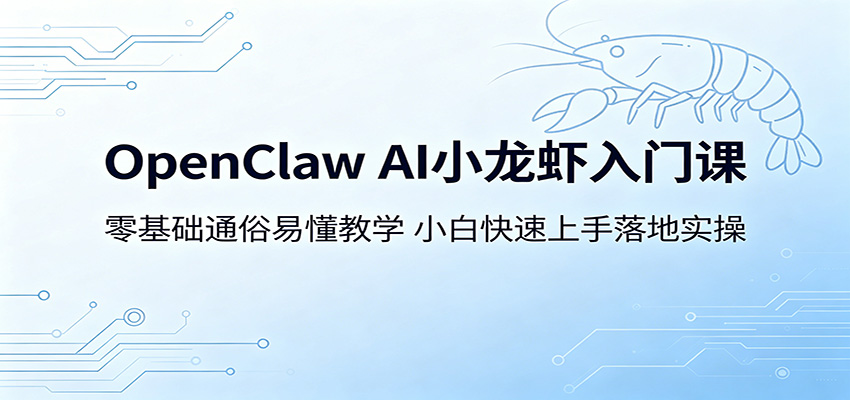 OpenClaw AI小龙虾入门课：零基础通俗易懂教学，小白快速上手落地实操-我爱项目网