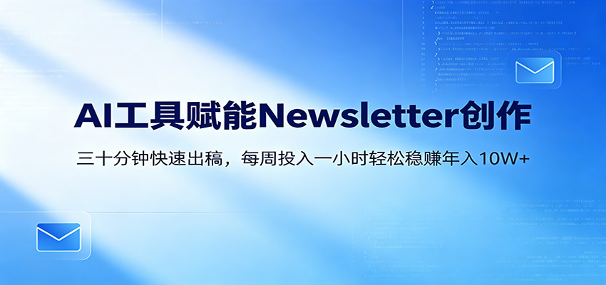 AI赋能Newsletter变现课:30分钟出内容,每周1小时年入10W+-我爱项目网