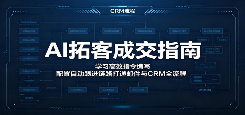 AI拓客成交指南：学习高效指令编写，配置自动跟进链路打通邮件与CRM全流程-我爱项目网