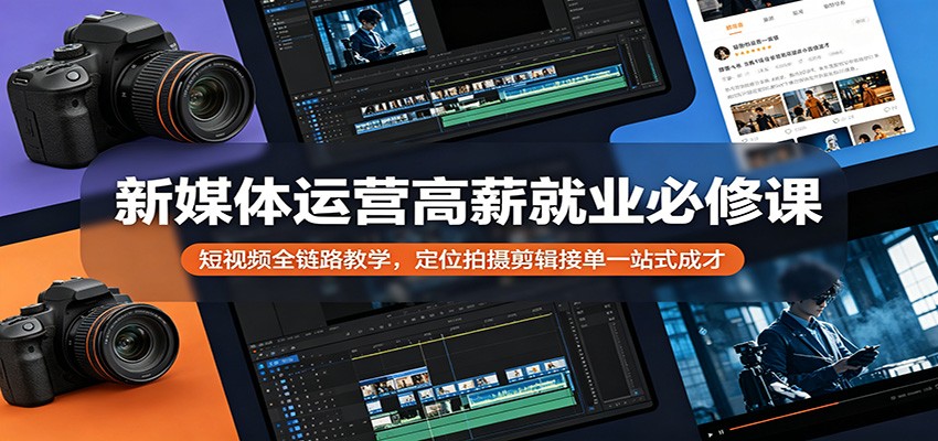 新媒体运营高薪就业必修课：短视频全链路教学，定位拍摄剪辑接单一站式成才-我爱项目网
