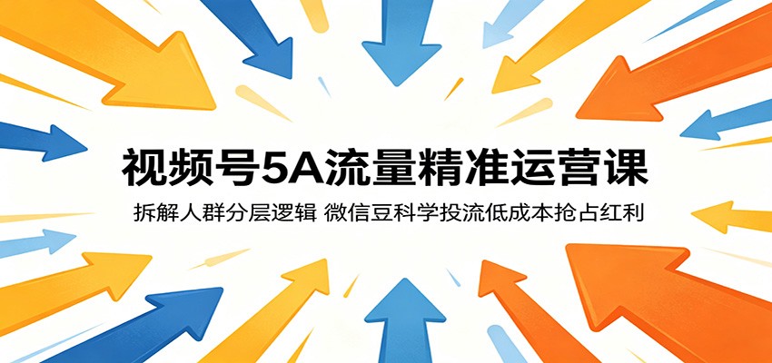 视频号5A流量精准运营课：拆解人群分层逻辑，微信豆科学投流低成本抢占红利-我爱项目网