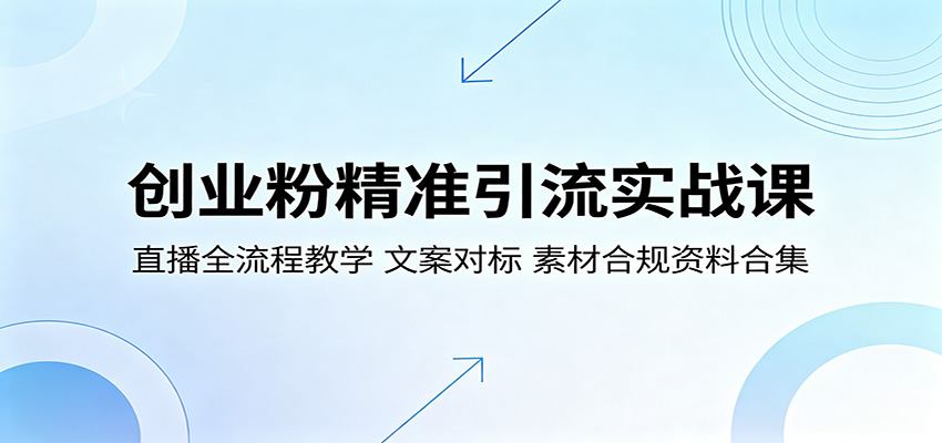 创业粉精准引流实战课：直播全流程教学，文案对标，素材合规资料合集-我爱项目网