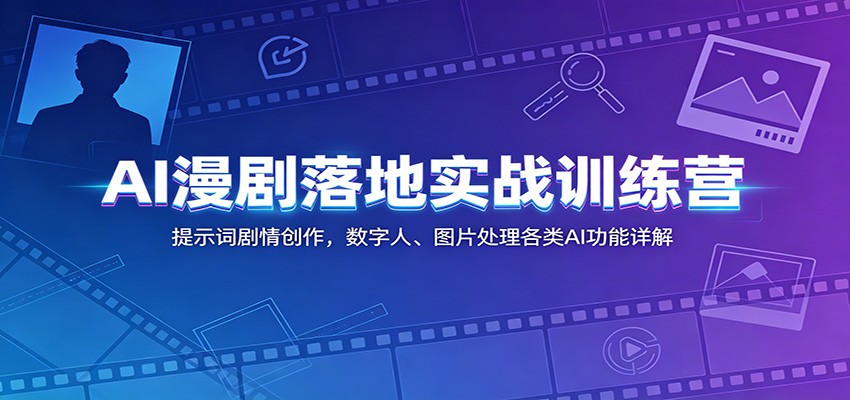 AI漫剧落地实战训练营:提示词剧情创作,数字人、图片处理各类AI功能详解-我爱项目网