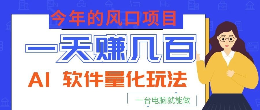 今年的风口项目，AI 软件量化玩法，让你一天赚几百，一台电脑就能做！-我爱项目网