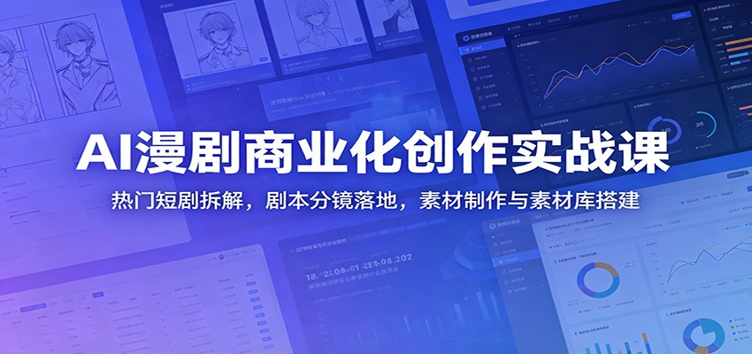 AI漫剧商业化创作实战课：热门短剧拆解，剧本分镜落地，素材制作与素材库搭建-我爱项目网