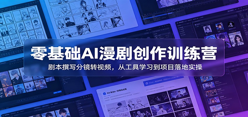 零基础AI漫剧创作训练营：剧本撰写分镜转视频，从工具学习到项目落地实操-我爱项目网