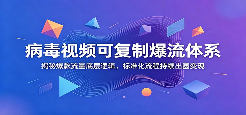 病毒视频可复制爆流体系：揭秘爆款流量底层逻辑，标准化流程持续出圈变现-我爱项目网