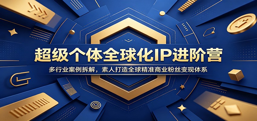 超级个体全球化IP进阶营：多行业案例拆解，素人打造全球精准商业粉丝变现体系-我爱项目网