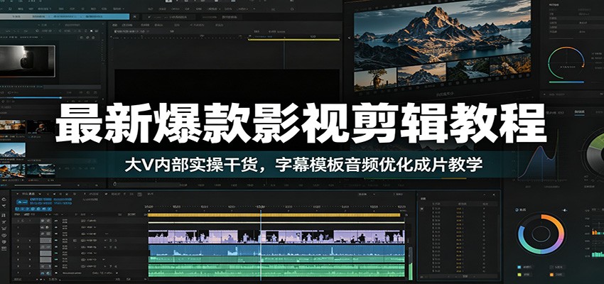 最新爆款影视剪辑教程：大V内部实操干货，字幕模板音频优化成片教学-我爱项目网