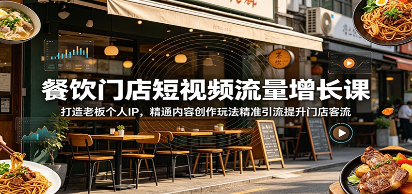 餐饮门店短视频流量增长课：打造老板个人IP，精通内容创作玩法精准引流提升门店客流-我爱项目网