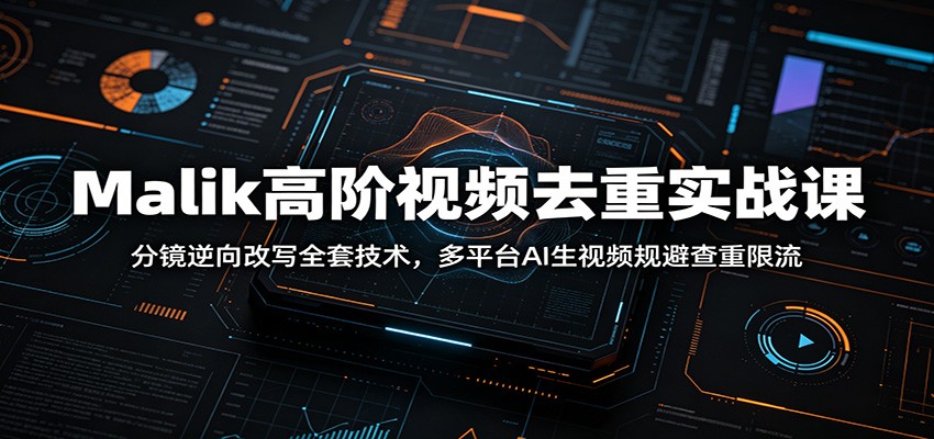 Malik高阶视频去重实战课：分镜逆向改写全套技术，多平台AI生视频规避查重限流-我爱项目网