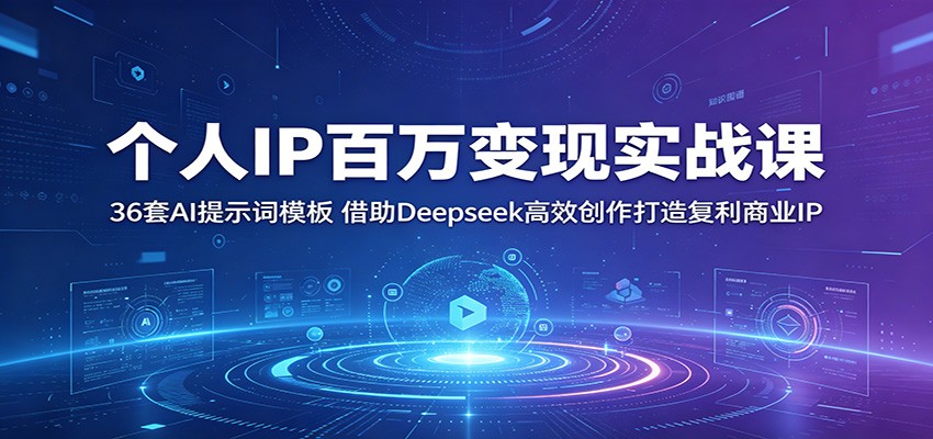 个人IP百万变现实战课：36套AI提示词模板，借助Deepseek高效创作打造复利商业IP-我爱项目网