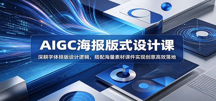 AIGC海报版式设计课：深耕字体排版设计逻辑，搭配海量素材课件实现创意高效落地-我爱项目网