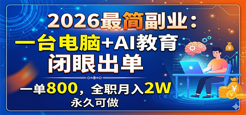 2026最简副业：一台电脑+AI教育，闭眼出单，一单800，全职月入2W，永久可做-我爱项目网