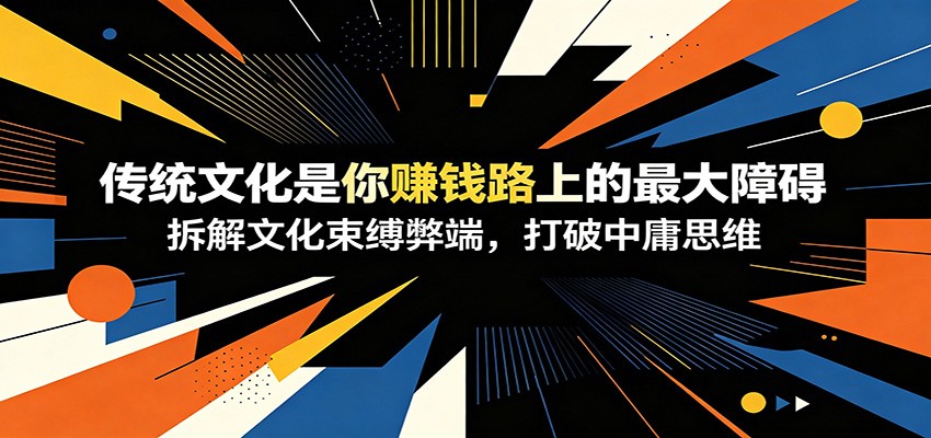 付费文章：《传统文化是你赚钱路上的最大障碍》拆解文化束缚弊端，打破中庸思维-我爱项目网