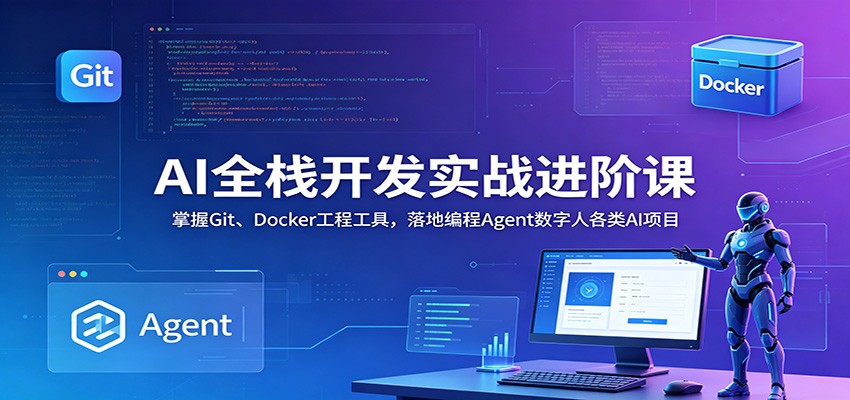 AI全栈开发实战进阶课:掌握Git、Docker工程工具,落地编程Agent数字人各类AI项目-我爱项目网
